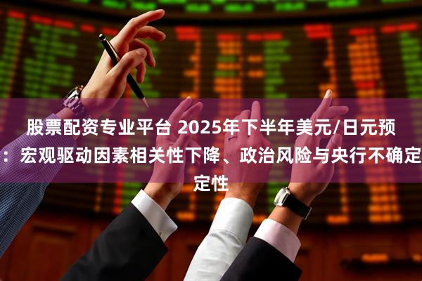 股票配资专业平台 2025年下半年美元/日元预测：宏观驱动因素相关性下降、政治风险与央行不确定性