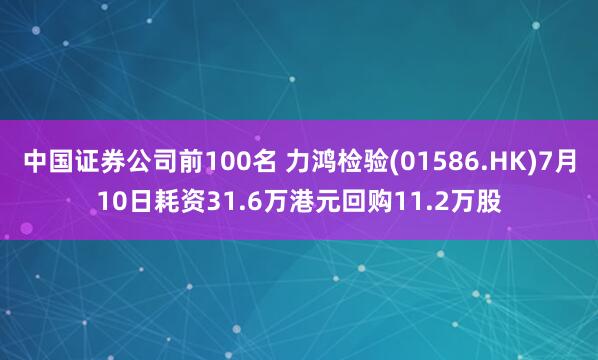 中国证券公司前100名 力鸿检验(01586.HK)7月10日耗资31.6万港元回购11.2万股