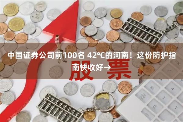 中国证券公司前100名 42℃的河南！这份防护指南快收好→