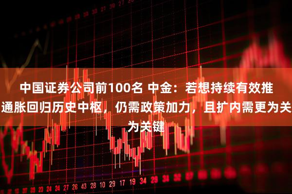 中国证券公司前100名 中金：若想持续有效推动通胀回归历史中枢，仍需政策加力，且扩内需更为关键