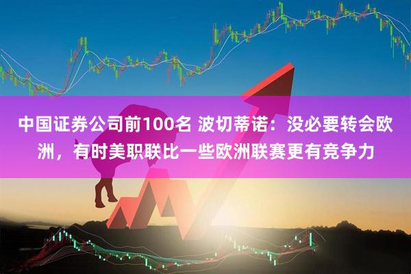 中国证券公司前100名 波切蒂诺：没必要转会欧洲，有时美职联比一些欧洲联赛更有竞争力