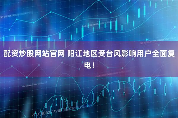 配资炒股网站官网 阳江地区受台风影响用户全面复电！