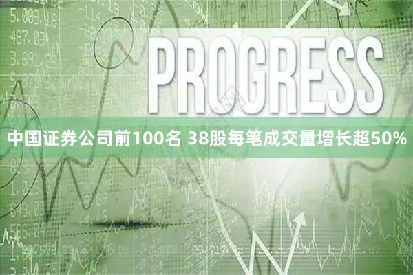 中国证券公司前100名 38股每笔成交量增长超50%