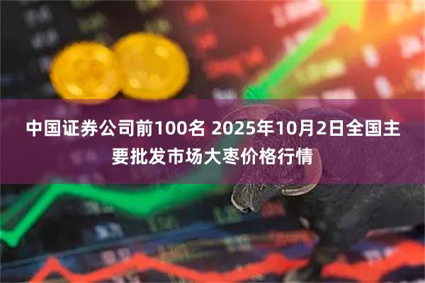 中国证券公司前100名 2025年10月2日全国主要批发市场大枣价格行情